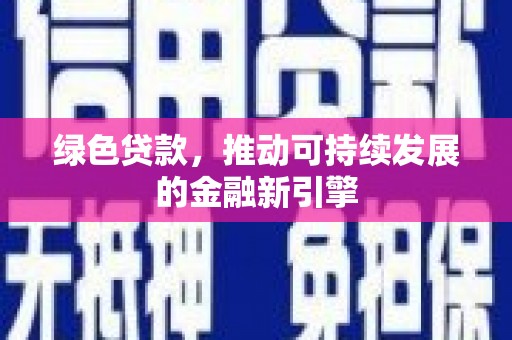 土库绿色贷款，推动可持续发展的金融新引擎