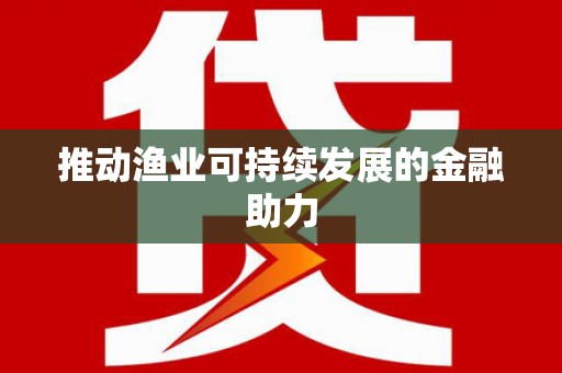 揭阳推动渔业可持续发展的金融助力