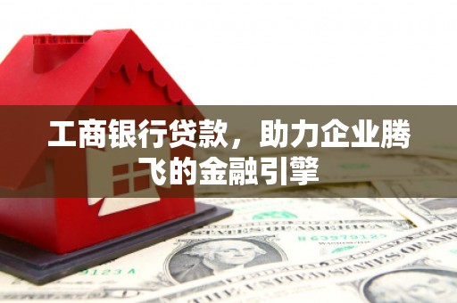 柳林工商银行贷款，助力企业腾飞的金融引擎