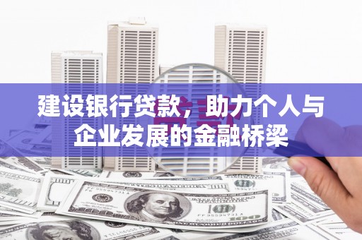 松北建设银行贷款，助力个人与企业发展的金融桥梁