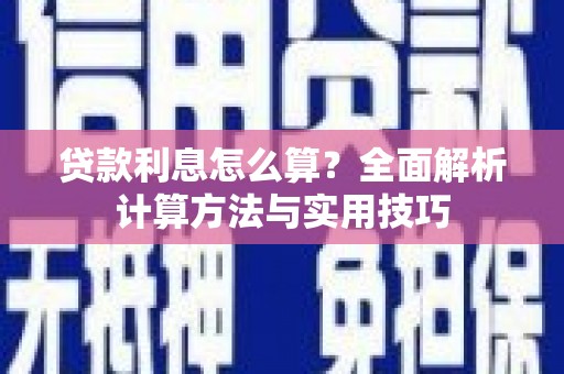 铜陵贷款利息怎么算？全面解析计算方法与实用技巧