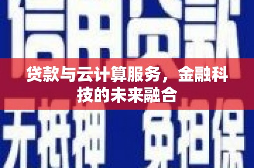 仙游贷款与云计算服务，金融科技的未来融合