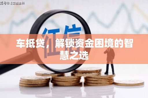 西固车抵贷，解锁资金困境的智慧之选
