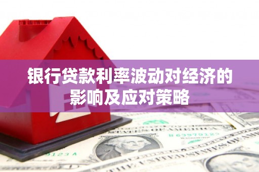 额敏银行贷款利率波动对经济的影响及应对策略