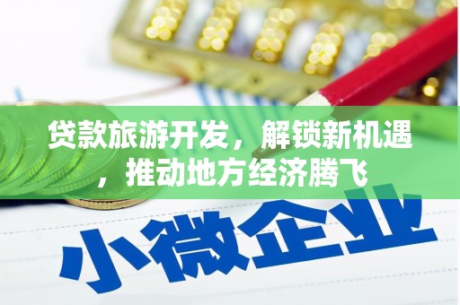 柳南贷款旅游开发，解锁新机遇，推动地方经济腾飞