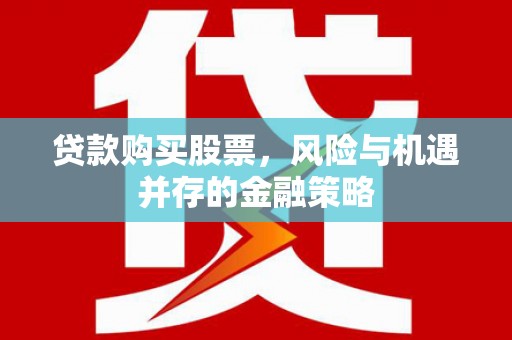 余姚贷款购买股票，风险与机遇并存的金融策略