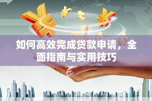 洛宁如何高效完成贷款申请，全面指南与实用技巧