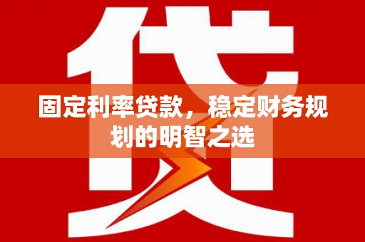 连南固定利率贷款，稳定财务规划的明智之选