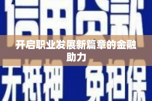 龙游开启职业发展新篇章的金融助力