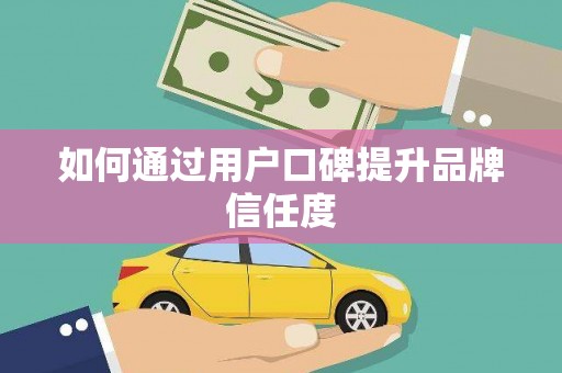 马山如何通过用户口碑提升品牌信任度