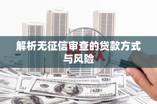 本溪解析无征信审查的贷款方式与风险