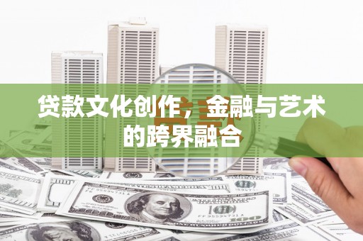 梁平贷款文化创作，金融与艺术的跨界融合