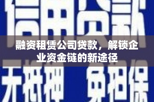 三都融资租赁公司贷款，解锁企业资金链的新途径